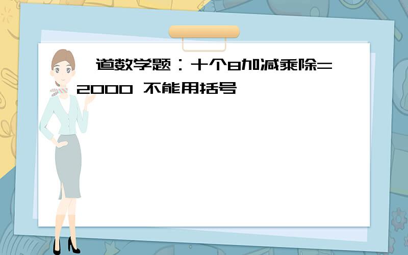 一道数学题：十个8加减乘除=2000 不能用括号