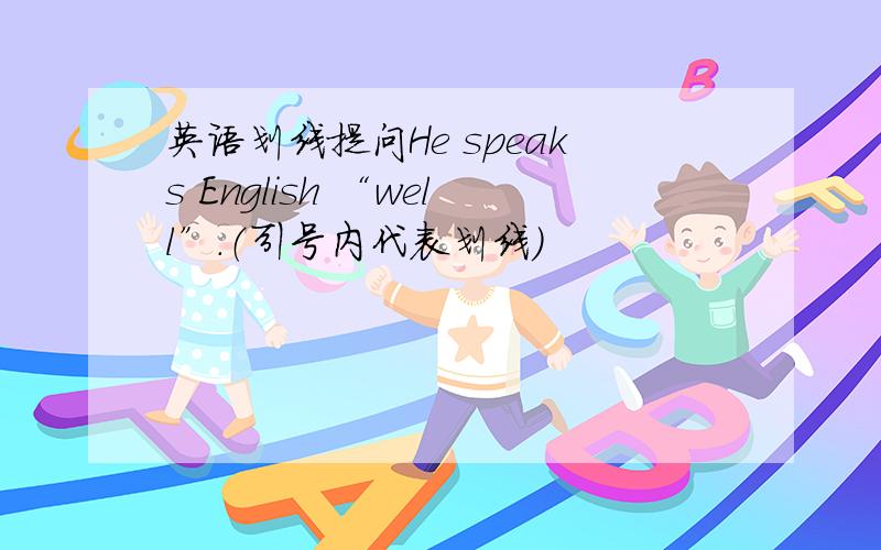 英语划线提问He speaks English “well”.（引号内代表划线）