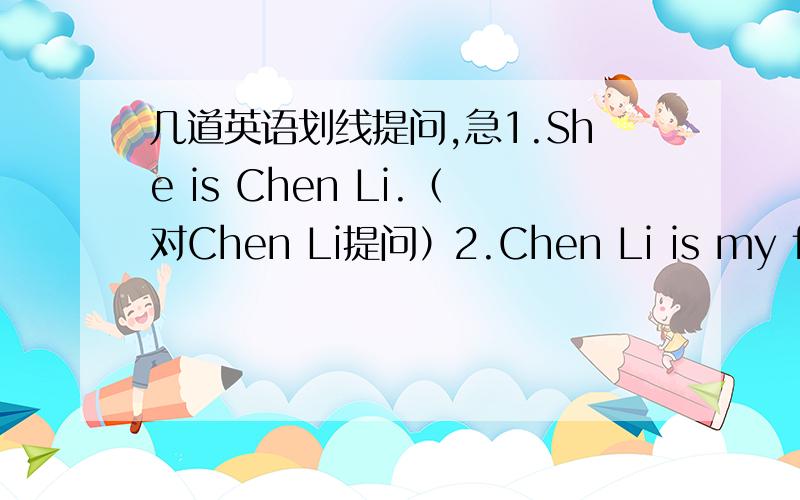 几道英语划线提问,急1.She is Chen Li.（对Chen Li提问）2.Chen Li is my friend.（对Chen Li提问）3.She is from GuangZhou.（对GuangZhou提问）4.That gift is from ChenLi（对ChenLi提问）