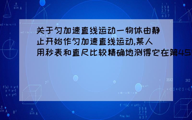 关于匀加速直线运动一物体由静止开始作匀加速直线运动,某人用秒表和直尺比较精确地测得它在第4S内的平均速度为4.2M/S 求:1)第6秒内的位移 2)物体在第5秒末的速度 还有一题 如果不加思索