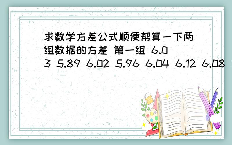 求数学方差公式顺便帮算一下两组数据的方差 第一组 6.03 5.89 6.02 5.96 6.04 6.12 6.08 第二组 5.96 5.78 5.96 6.28 5.90 6.31 5.95