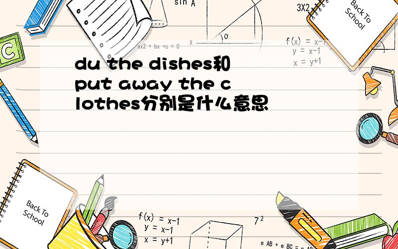 du the dishes和put away the clothes分别是什么意思