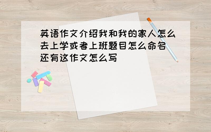 英语作文介绍我和我的家人怎么去上学或者上班题目怎么命名 还有这作文怎么写