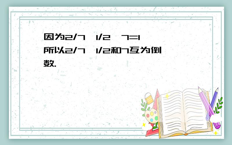 因为2/7*1/2*7=1,所以2/7、1/2和7互为倒数.