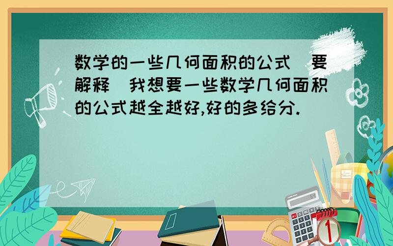 数学的一些几何面积的公式(要解释)我想要一些数学几何面积的公式越全越好,好的多给分.