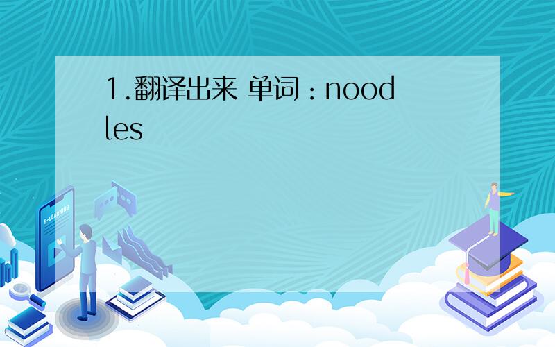 1.翻译出来 单词：noodles