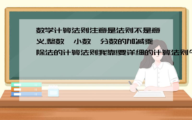 数学计算法则注意是法则不是意义.整数、小数、分数的加减乘除法的计算法则我靠!要详细的计算法则今天2点之前要