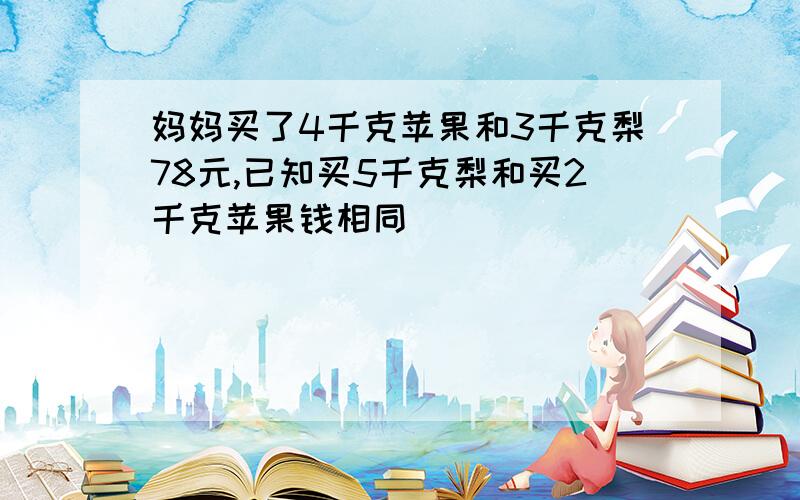 妈妈买了4千克苹果和3千克梨78元,已知买5千克梨和买2千克苹果钱相同