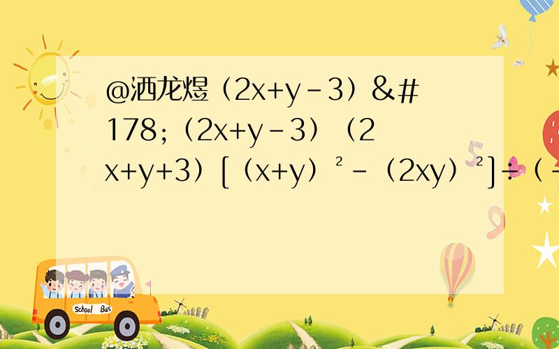 @洒龙煜（2x+y-3）²（2x+y-3）（2x+y+3）[（x+y）²-（2xy）²]÷（-2xy）（2x-3y）²-（3x-2y）（x+y）