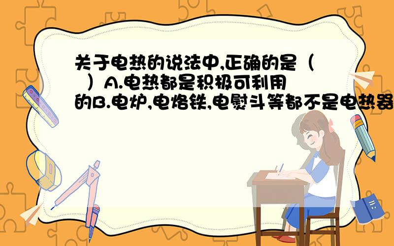 关于电热的说法中,正确的是（  ）A.电热都是积极可利用的B.电炉,电烙铁,电熨斗等都不是电热器C.电热器的发热体是熔点高电阻率大的电阻丝D.焦耳定律只能由实验得出,不能由公式推导出最