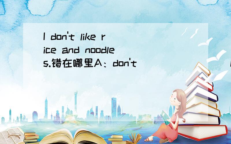 I don't like rice and noodles.错在哪里A：don't                 C：andB：like                    D：noodles谢谢了!