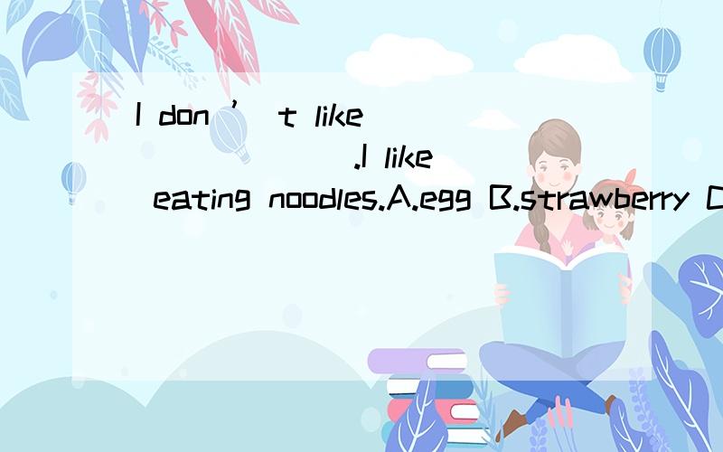 I don ’ t like ______.I like eating noodles.A.egg B.strawberry C.rice D.pear