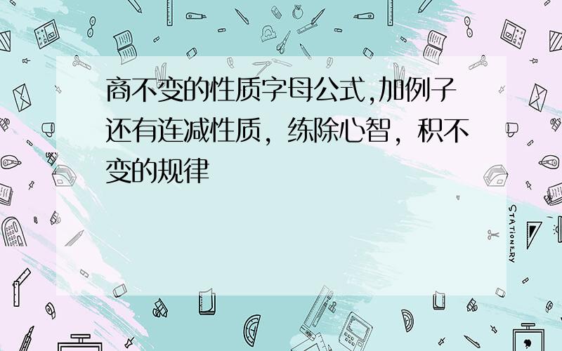 商不变的性质字母公式,加例子还有连减性质，练除心智，积不变的规律