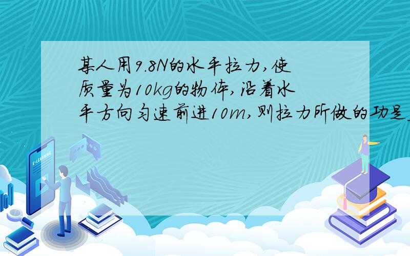 某人用9.8N的水平拉力,使质量为10kg的物体,沿着水平方向匀速前进10m,则拉力所做的功是_______________J,重力做的功是_______________J.