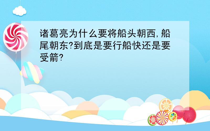 诸葛亮为什么要将船头朝西,船尾朝东?到底是要行船快还是要受箭?