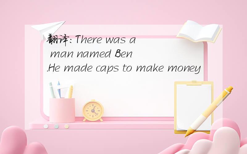 翻译:There was a man named Ben.He made caps to make money