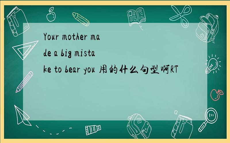 Your mother made a big mistake to bear you 用的什么句型啊RT