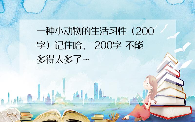 一种小动物的生活习性（200字）记住哈、 200字 不能多得太多了~