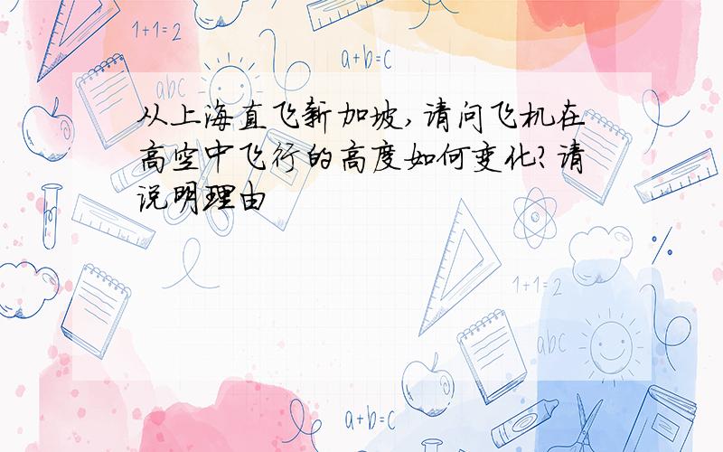 从上海直飞新加坡,请问飞机在高空中飞行的高度如何变化?请说明理由