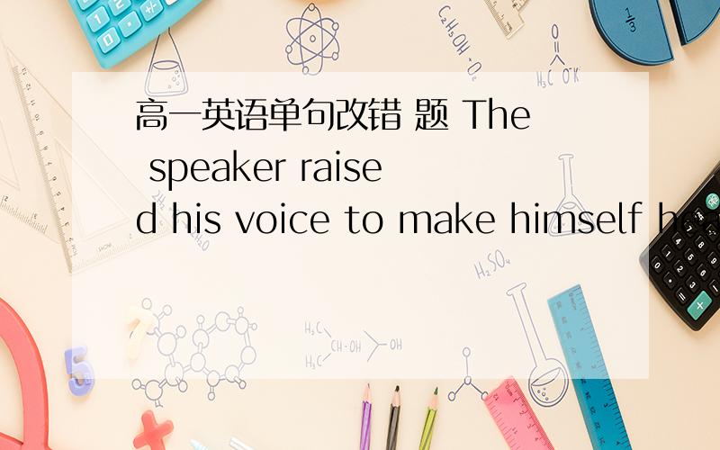 高一英语单句改错 题 The speaker raised his voice to make himself hear