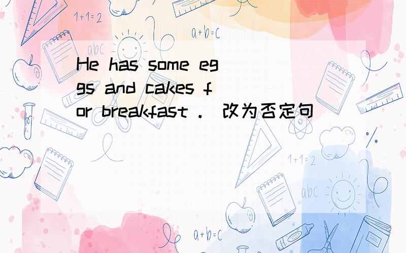 He has some eggs and cakes for breakfast .(改为否定句）