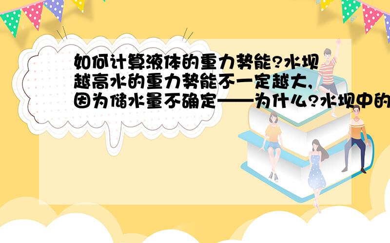 如何计算液体的重力势能?水坝越高水的重力势能不一定越大,因为储水量不确定——为什么?水坝中的水不是一个整体,怎样计算它被抬高的高度和质量?什么是质心？而且大坝的出水口是在接