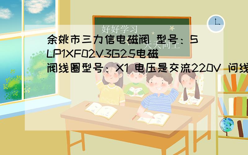 余姚市三力信电磁阀 型号：SLP1XF02V3G25电磁阀线圈型号：X1 电压是交流220V 问线圈的阻值是多少