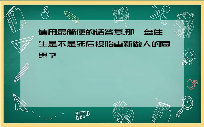 请用最简便的话答复.那涅盘往生是不是死后投胎重新做人的意思？