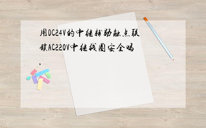 用DC24V的中继辅助触点联锁AC220V中继线圈安全吗,