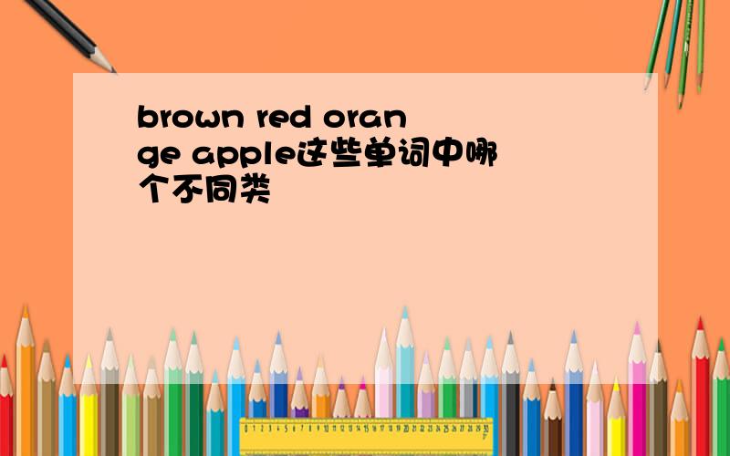 brown red orange apple这些单词中哪个不同类