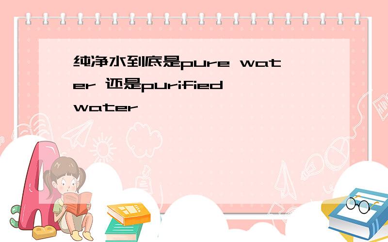 纯净水到底是pure water 还是purified water