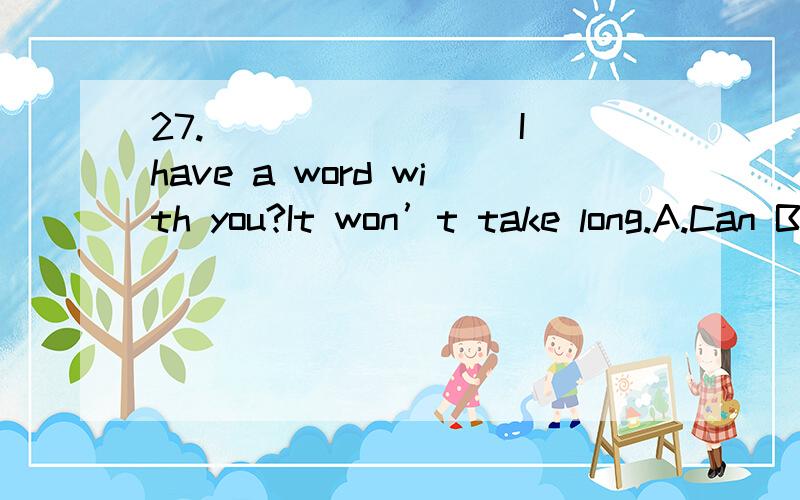 27.________ I have a word with you?It won’t take long.A.Can B.Must C.Shall D.Should27.________ Ihave a word with you?It won’t take long.A.Can B.MustC.Shall D.Should为什么不选C而选A 不都是表示请求的么