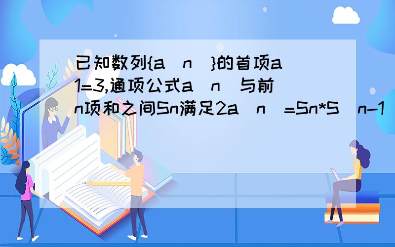 已知数列{a(n)}的首项a1=3,通项公式a(n)与前n项和之间Sn满足2a(n)=Sn*S(n-1)(n大于等于,n属于N*)(1)求证数列{1/Sn}是等差数列,并求公差(2)求数列{a(n)}的通项公式