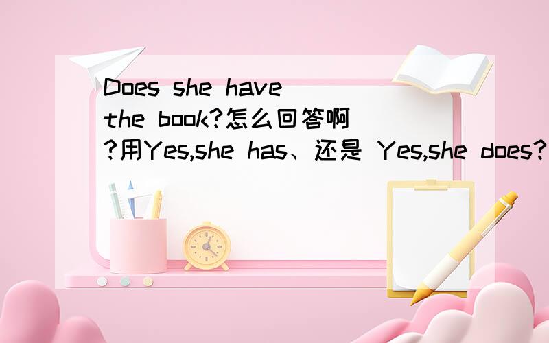 Does she have the book?怎么回答啊?用Yes,she has、还是 Yes,she does?