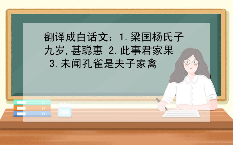 翻译成白话文：1.梁国杨氏子九岁,甚聪惠 2.此事君家果 3.未闻孔雀是夫子家禽