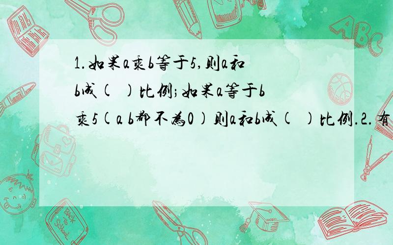 1.如果a乘b等于5,则a和b成( )比例;如果a等于b乘5(a b都不为0)则a和b成( )比例.2.有一幅图纸的比例尺是1:5000,实际长150米 的一段距离 ,画在图纸上是( )厘米.3.比例尺一定,图上距离和实际距离成什么