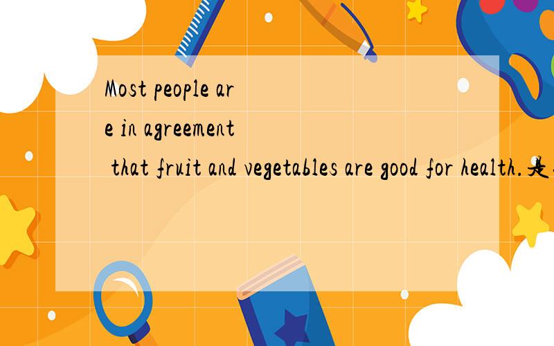 Most people are in agreement that fruit and vegetables are good for health.是什么从句