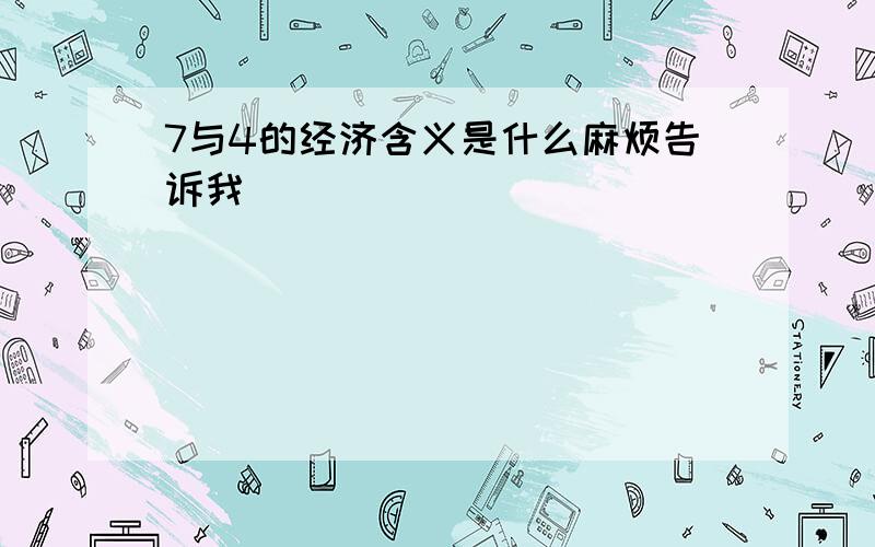 7与4的经济含义是什么麻烦告诉我