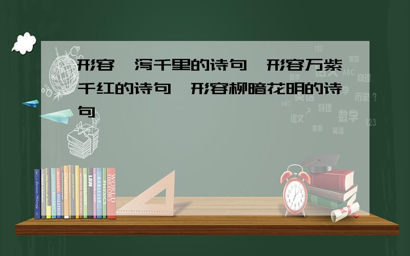 形容一泻千里的诗句,形容万紫千红的诗句,形容柳暗花明的诗句