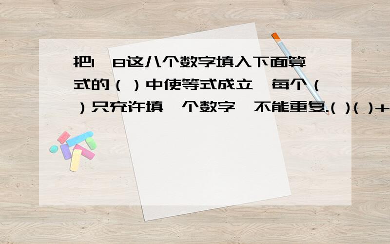 把1—8这八个数字填入下面算式的（）中使等式成立,每个（）只充许填一个数字,不能重复.( )( )+(　）＝（ )*（ ） （ ）/( ) =( )