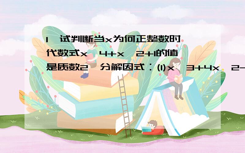 1、试判断当x为何正整数时,代数式x^4+x^2+1的值是质数2、分解因式：(1)x^3+4x^2-x-4 (2)x(x-1)(x+1)(x+2)+13、已知a,b,c是三角形ABC的三边,判断（a^2+b^2-c^2）^2-4a^2b^2的值是大于零、小于零还是等于零?为什