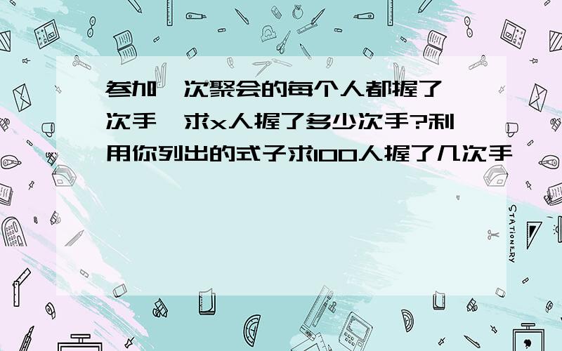 参加一次聚会的每个人都握了一次手,求x人握了多少次手?利用你列出的式子求100人握了几次手