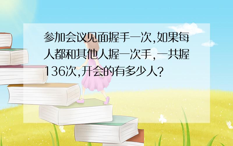 参加会议见面握手一次,如果每人都和其他人握一次手,一共握136次,开会的有多少人?