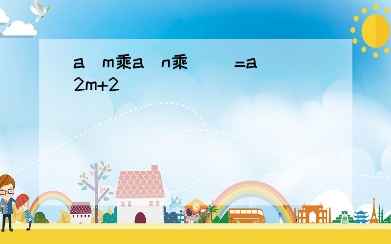 a^m乘a^n乘( )=a^2m+2