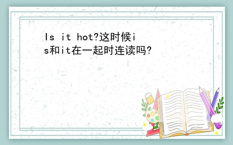 Is it hot?这时候is和it在一起时连读吗?