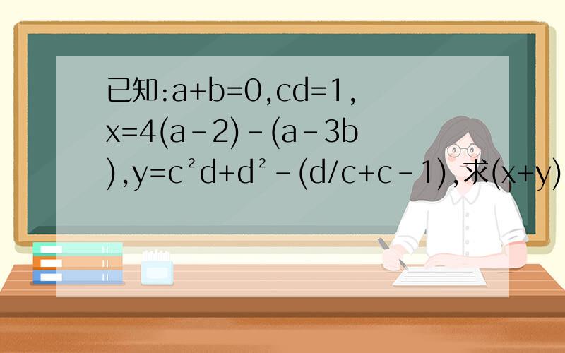 已知:a+b=0,cd=1,x=4(a-2)-(a-3b),y=c²d+d²-(d/c+c-1),求(x+y)/4-(3x-5y)/8的值