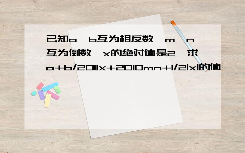 已知a,b互为相反数,m,n互为倒数,x的绝对值是2,求a+b/2011x+2010mn+1/2|x|的值