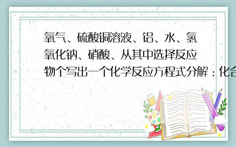 氧气、硫酸铜溶液、铝、水、氢氧化钠、硝酸、从其中选择反应物个写出一个化学反应方程式分解：化合：置换：中和：用PH试纸测定溶液的PH时,正确的操作时