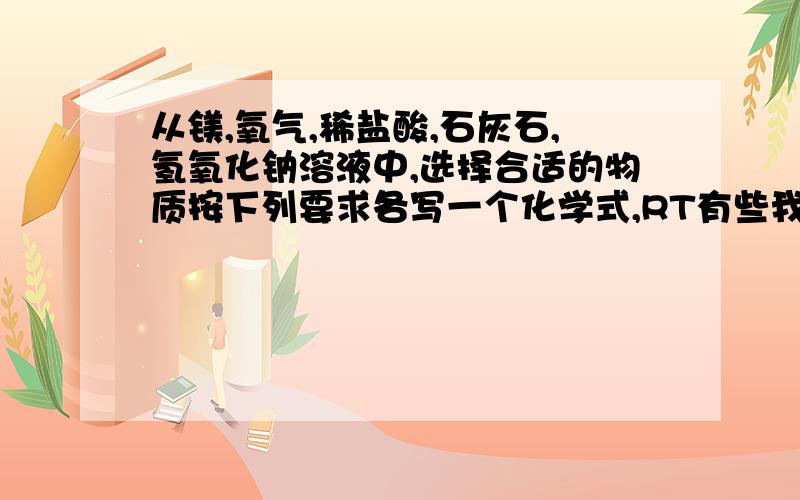 从镁,氧气,稀盐酸,石灰石,氢氧化钠溶液中,选择合适的物质按下列要求各写一个化学式,RT有些我知道的,化合反应,应该就是镁加氧气了分解反应置换反应中和反应,写上确定下就这些