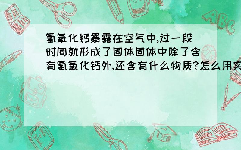 氢氧化钙暴露在空气中,过一段时间就形成了固体固体中除了含有氢氧化钙外,还含有什么物质?怎么用实验证明是否含有该物质?